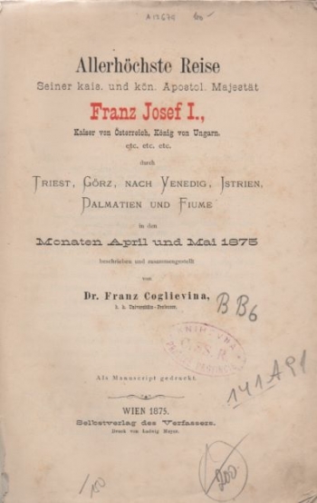 Coglievina Franz: Allerhöchste Reise Seiner kais. und kön. Apostol. Majestät Franz Josef I., Kaiser von Österreich, König von Ungarn, etc. etc. etc. durch Triest, Görz, nach Venedig, Istrien, Dalmatien und Fiume in den Monaten April und Mai 1875